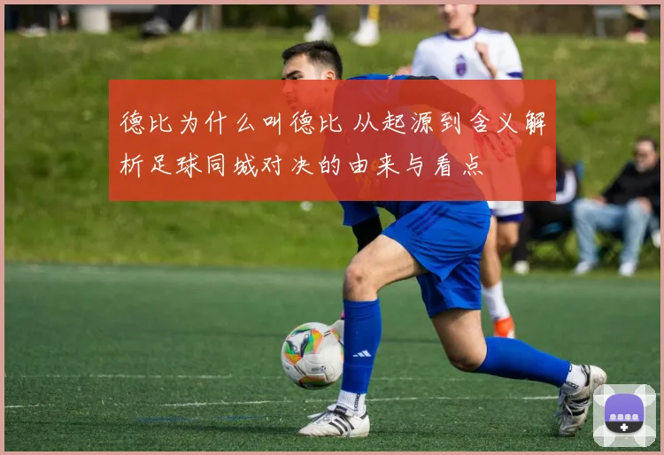 德比为什么叫德比 从起源到含义解析足球同城对决的由来与看点