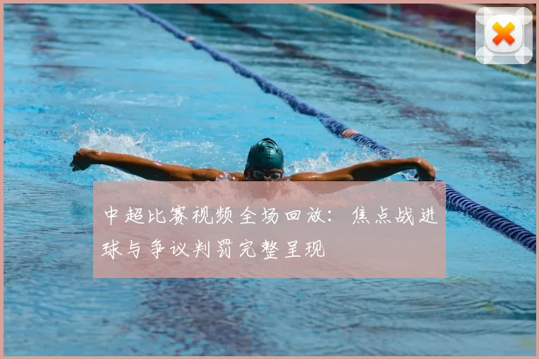 中超比赛视频全场回放：焦点战进球与争议判罚完整呈现